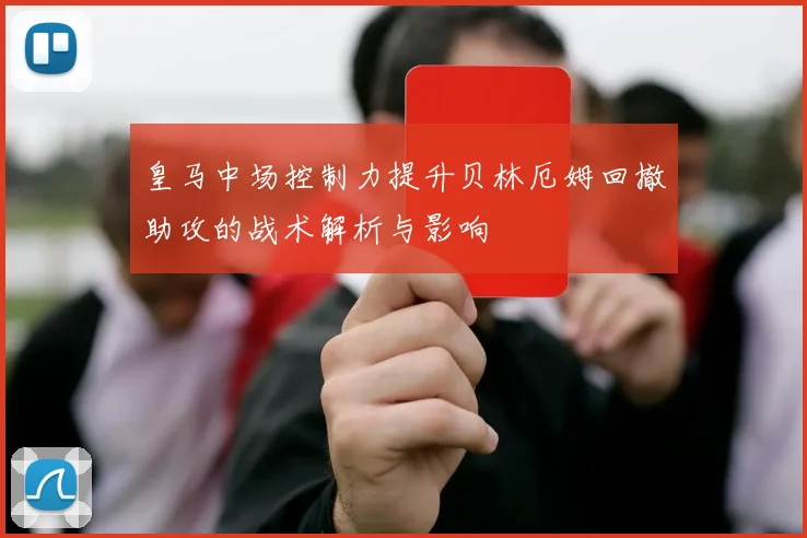 皇马中场控制力提升贝林厄姆回撤助攻的战术解析与影响