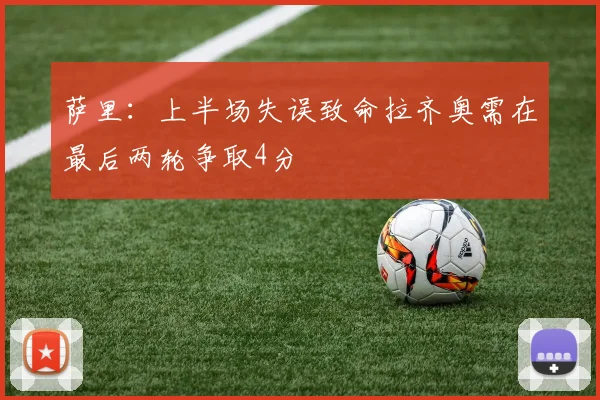萨里：上半场失误致命拉齐奥需在最后两轮争取4分