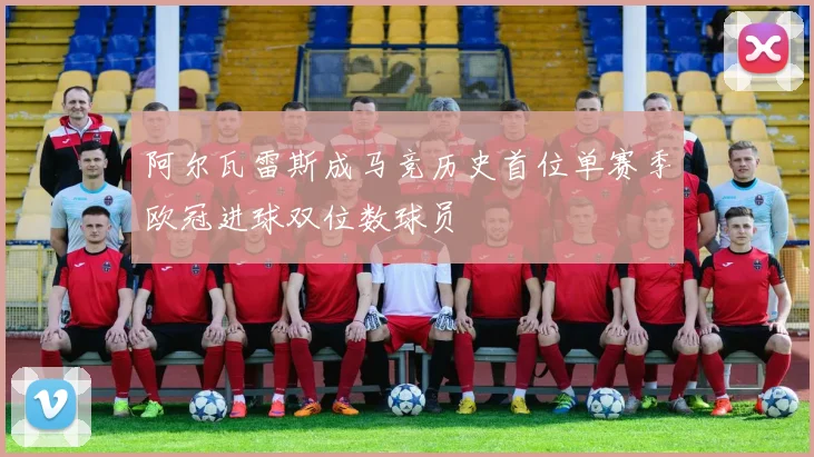阿尔瓦雷斯成马竞历史首位单赛季欧冠进球双位数球员