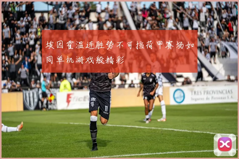 埃因霍温连胜势不可挡荷甲赛场如同单机游戏般精彩