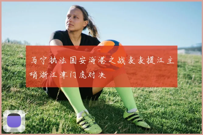 马宁执法国安海港之战麦麦提江主哨浙江津门虎对决