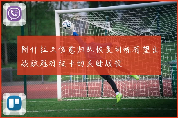 阿什拉夫伤愈归队恢复训练有望出战欧冠对纽卡的关键战役