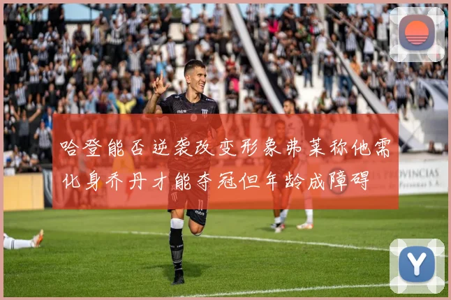 哈登能否逆袭改变形象弗莱称他需化身乔丹才能夺冠但年龄成障碍
